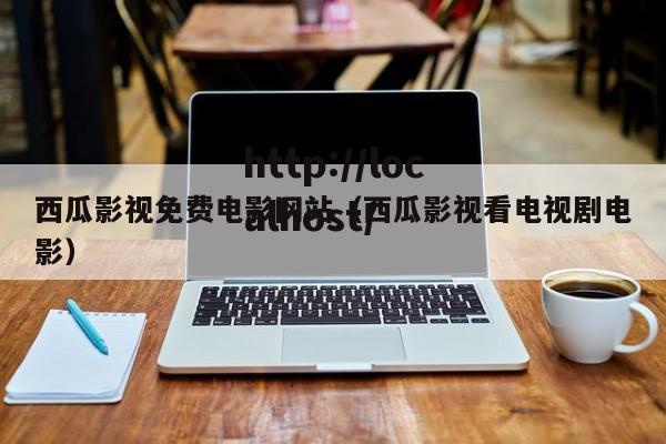 西瓜影视免费电影网站（西瓜影视看电视剧电影）