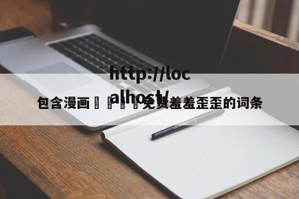 包含漫画🈲免费羞羞歪歪的词条