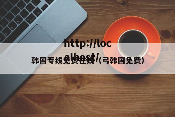 韩国专线免费在线（弓韩国免费）
