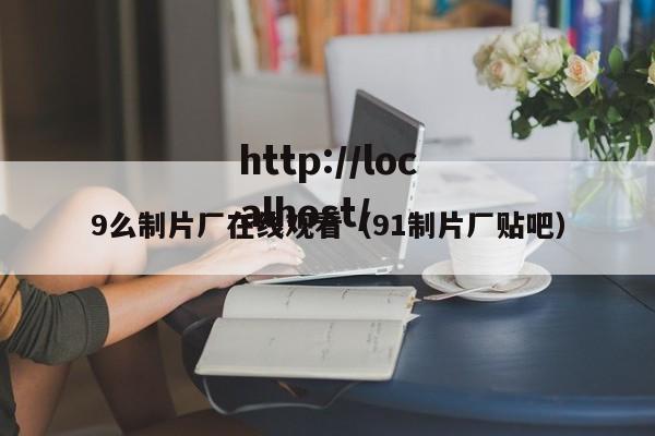 9么制片厂在线观看（91制片厂贴吧）