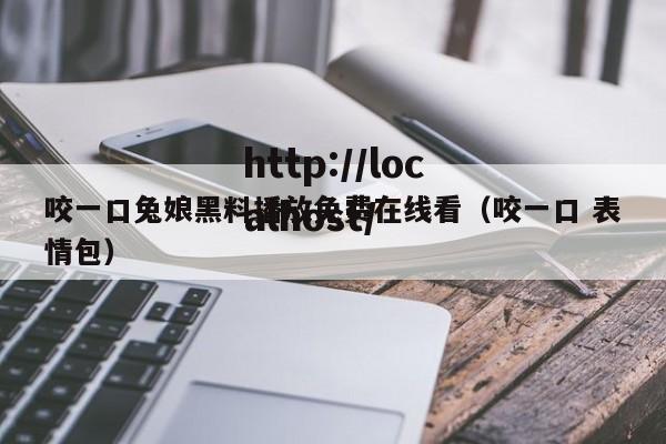 咬一口兔娘黑料播放免费在线看（咬一口 表情包）